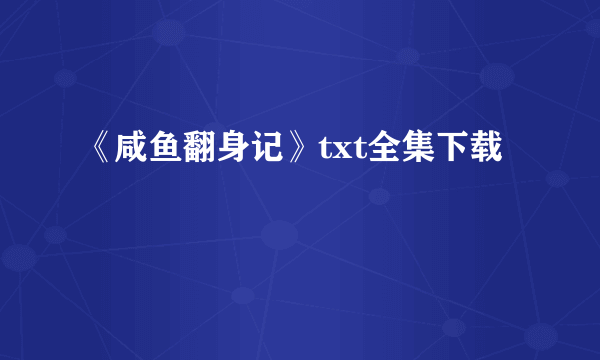 《咸鱼翻身记》txt全集下载