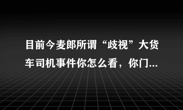 目前今麦郎所谓“歧视”大货车司机事件你怎么看，你门卫师傅有义务给司机师傅扛水喝吗？