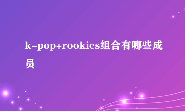 k-pop+rookies组合有哪些成员