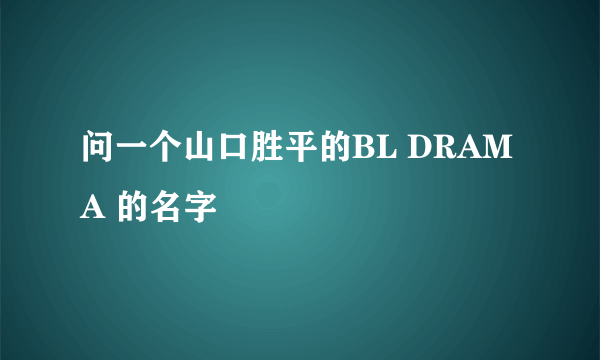 问一个山口胜平的BL DRAMA 的名字