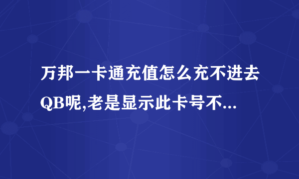 万邦一卡通充值怎么充不进去QB呢,老是显示此卡号不存在，麻烦高人给支支招！！