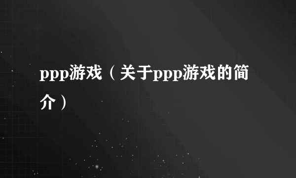 ppp游戏（关于ppp游戏的简介）