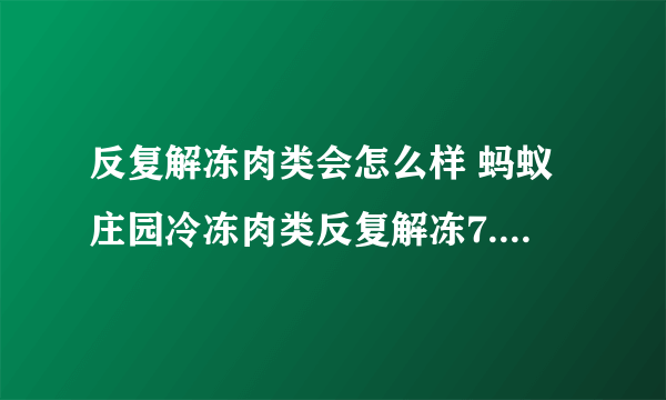 反复解冻肉类会怎么样 蚂蚁庄园冷冻肉类反复解冻7.12答案