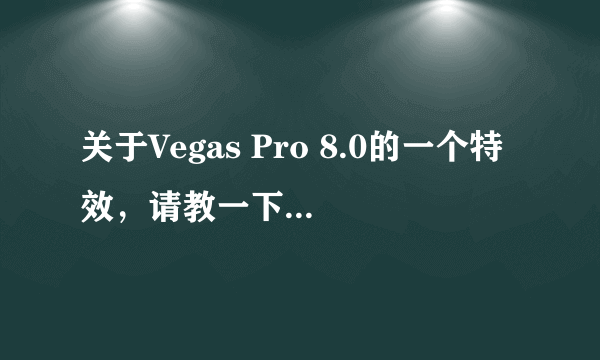 关于Vegas Pro 8.0的一个特效，请教一下大家！！！！