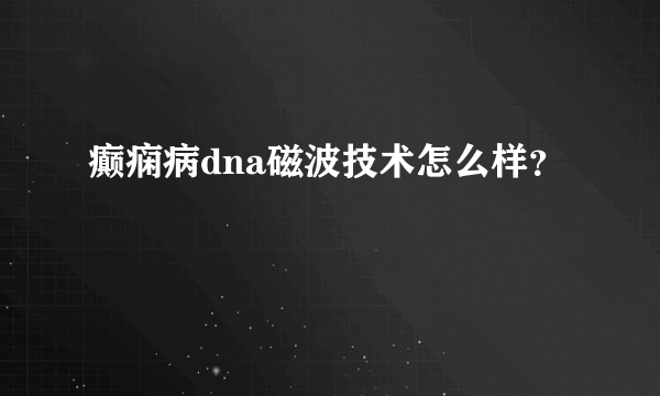 癫痫病dna磁波技术怎么样？