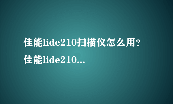 佳能lide210扫描仪怎么用？佳能lide210驱动安装方法