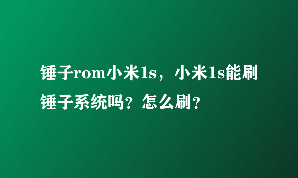 锤子rom小米1s，小米1s能刷锤子系统吗？怎么刷？