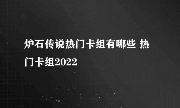 炉石传说热门卡组有哪些 热门卡组2022