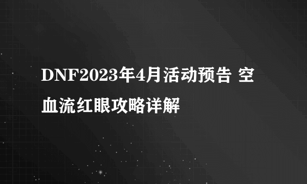 DNF2023年4月活动预告 空血流红眼攻略详解