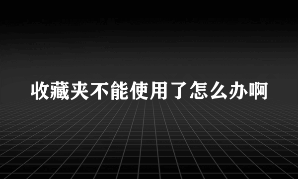 收藏夹不能使用了怎么办啊