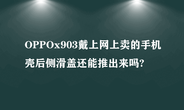 OPPOx903戴上网上卖的手机壳后侧滑盖还能推出来吗?