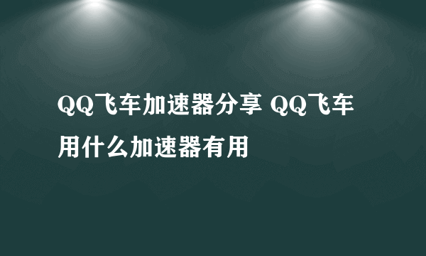 QQ飞车加速器分享 QQ飞车用什么加速器有用