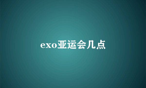 exo亚运会几点