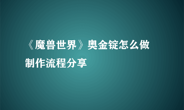 《魔兽世界》奥金锭怎么做 制作流程分享