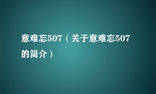 意难忘507（关于意难忘507的简介）