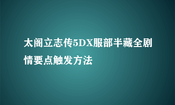 太阁立志传5DX服部半藏全剧情要点触发方法