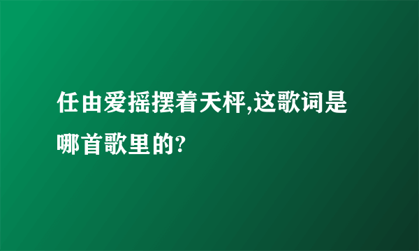 任由爱摇摆着天枰,这歌词是哪首歌里的?