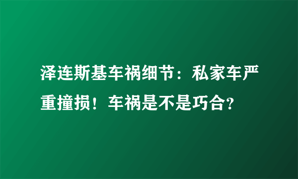 泽连斯基车祸细节：私家车严重撞损！车祸是不是巧合？