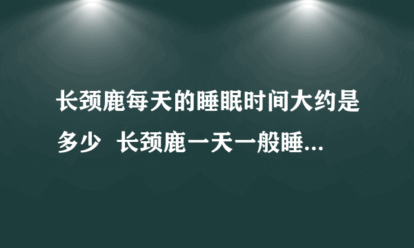 长颈鹿每天的睡眠时间大约是多少  长颈鹿一天一般睡几个小时