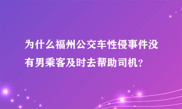 为什么福州公交车性侵事件没有男乘客及时去帮助司机？