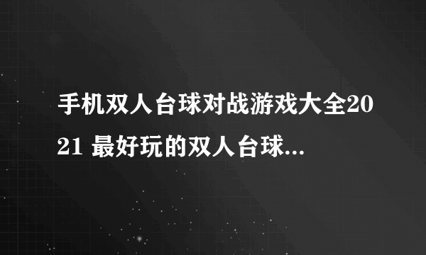 手机双人台球对战游戏大全2021 最好玩的双人台球手游推荐