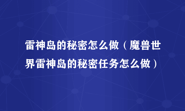 雷神岛的秘密怎么做（魔兽世界雷神岛的秘密任务怎么做）