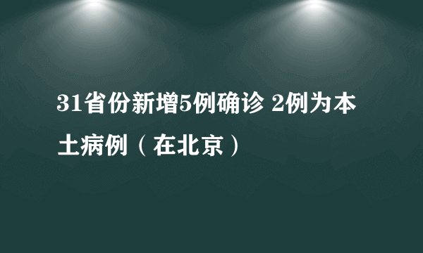 31省份新增5例确诊 2例为本土病例（在北京）