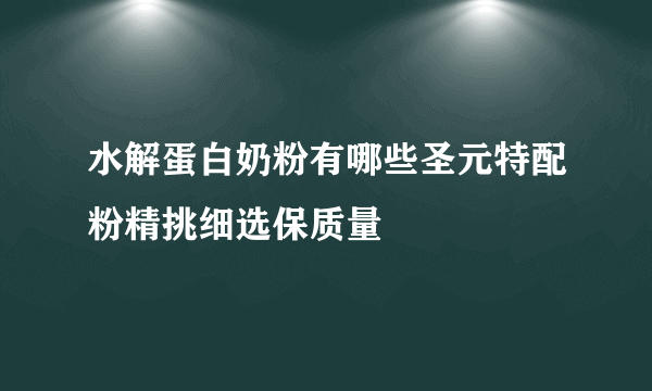 水解蛋白奶粉有哪些圣元特配粉精挑细选保质量