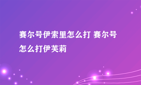 赛尔号伊索里怎么打 赛尔号怎么打伊芙莉