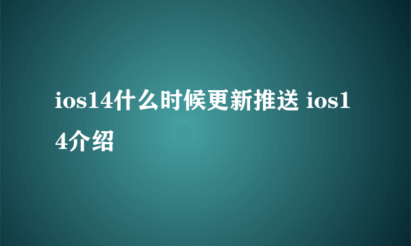 ios14什么时候更新推送 ios14介绍