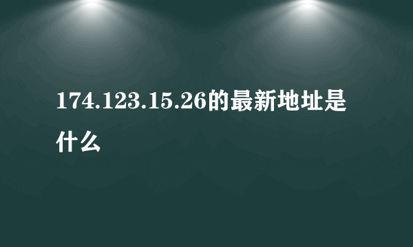 174.123.15.26的最新地址是什么