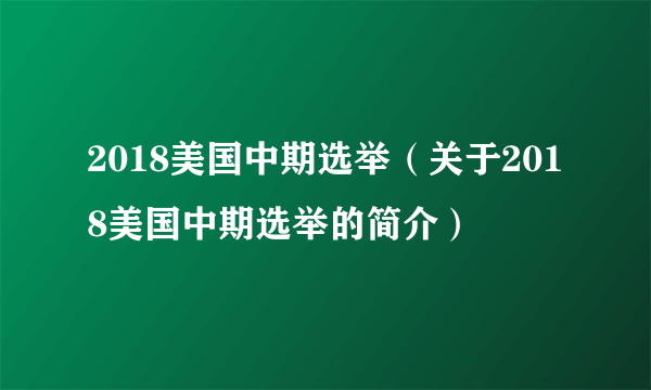 2018美国中期选举（关于2018美国中期选举的简介）