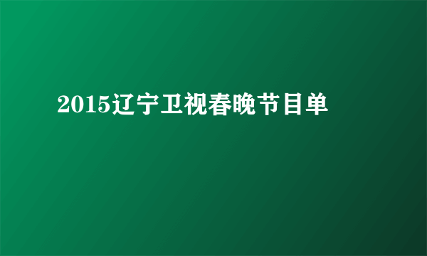 2015辽宁卫视春晚节目单