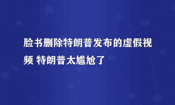 脸书删除特朗普发布的虚假视频 特朗普太尴尬了