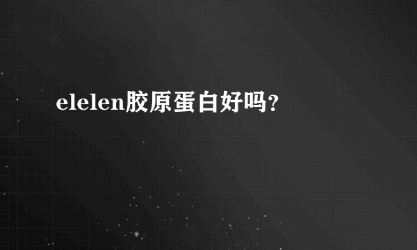 elelen胶原蛋白好吗？