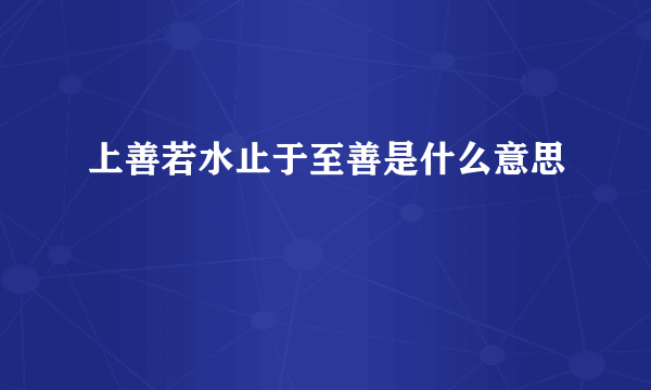 上善若水止于至善是什么意思