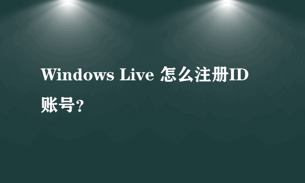 Windows Live 怎么注册ID账号？