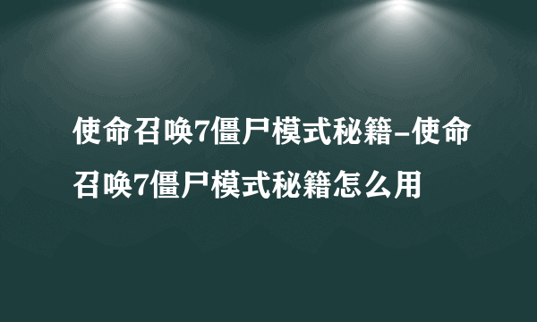 使命召唤7僵尸模式秘籍-使命召唤7僵尸模式秘籍怎么用