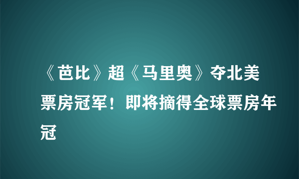 《芭比》超《马里奥》夺北美票房冠军！即将摘得全球票房年冠