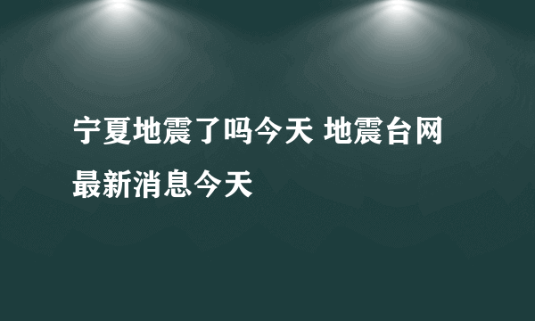 宁夏地震了吗今天 地震台网最新消息今天