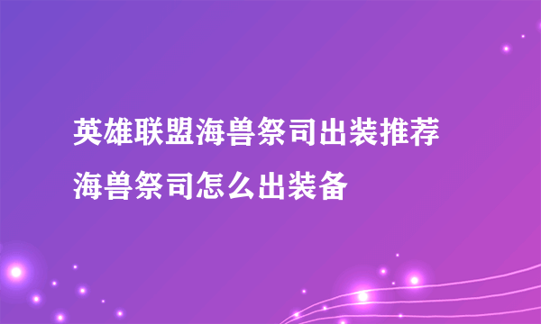 英雄联盟海兽祭司出装推荐 海兽祭司怎么出装备