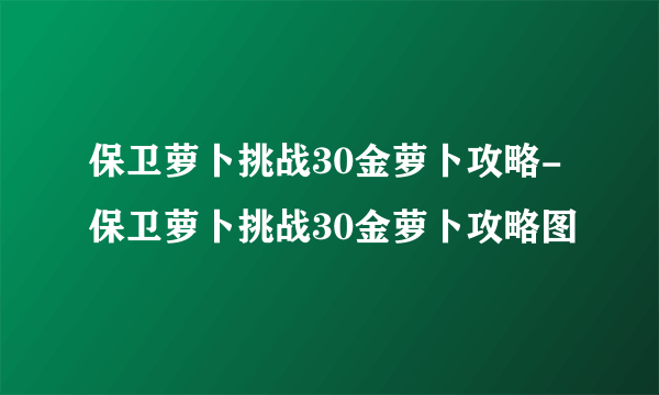 保卫萝卜挑战30金萝卜攻略-保卫萝卜挑战30金萝卜攻略图