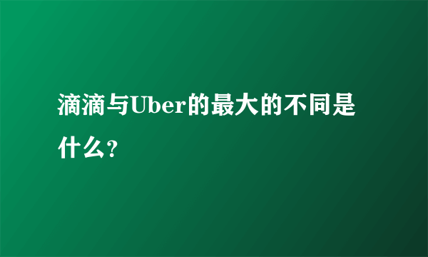 滴滴与Uber的最大的不同是什么？