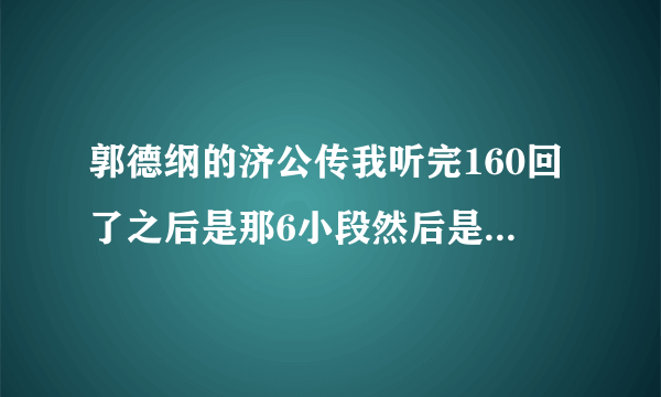 郭德纲的济公传我听完160回了之后是那6小段然后是啥顺序啊