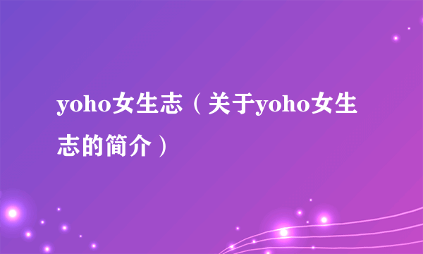 yoho女生志（关于yoho女生志的简介）