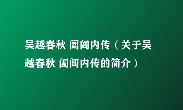 吴越春秋 阖闾内传（关于吴越春秋 阖闾内传的简介）