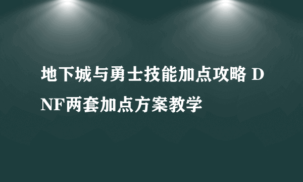 地下城与勇士技能加点攻略 DNF两套加点方案教学