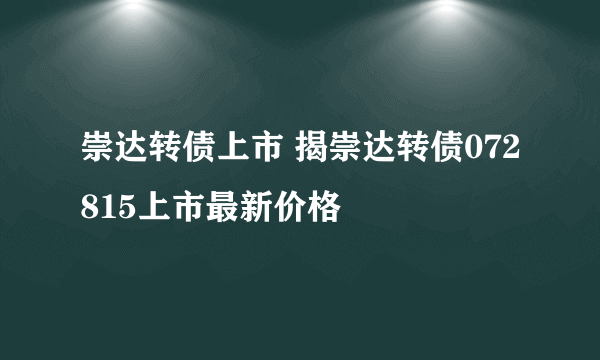 崇达转债上市 揭崇达转债072815上市最新价格