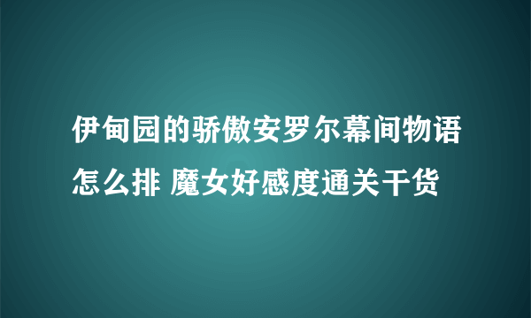 伊甸园的骄傲安罗尔幕间物语怎么排 魔女好感度通关干货