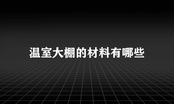 温室大棚的材料有哪些